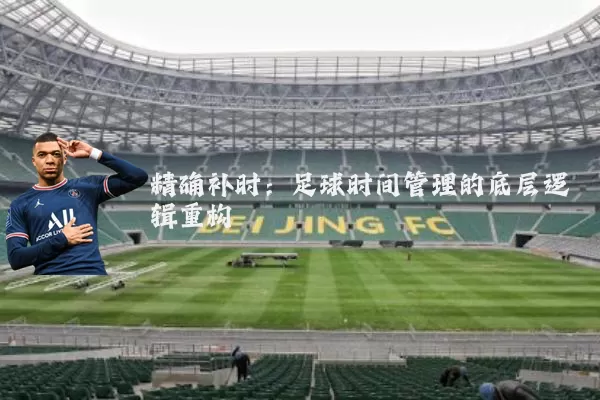 精确补时：足球时间管理的底层逻辑重构