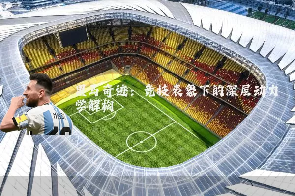 黑马奇迹：竞技表象下的深层动力学解构