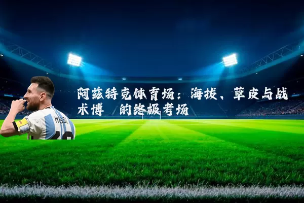 阿兹特克体育场：海拔、草皮与战术博弈的终极考场