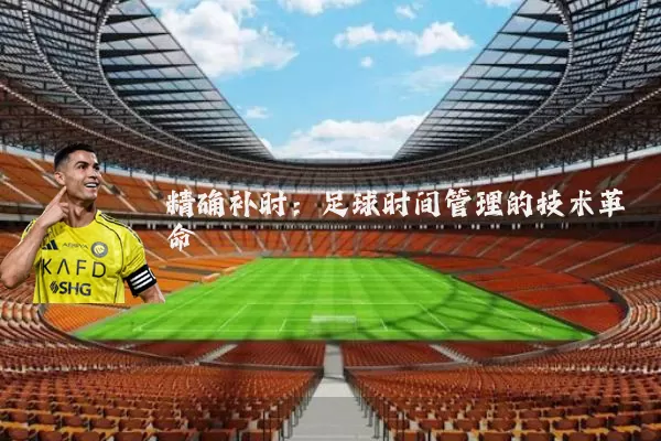 精确补时：足球时间管理的技术革命