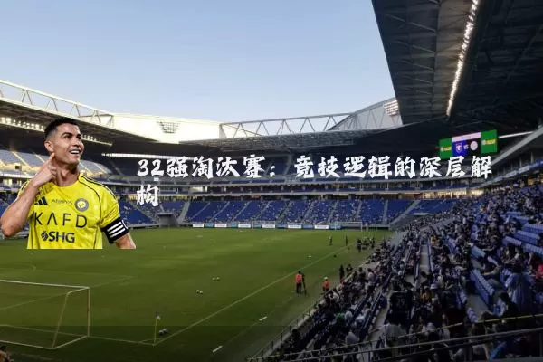 32强淘汰赛:竞技逻辑的深层解构