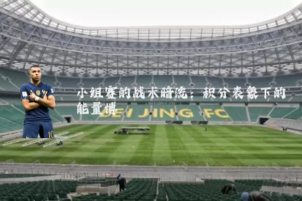 小组赛的战术暗流：积分表象下的能量博弈