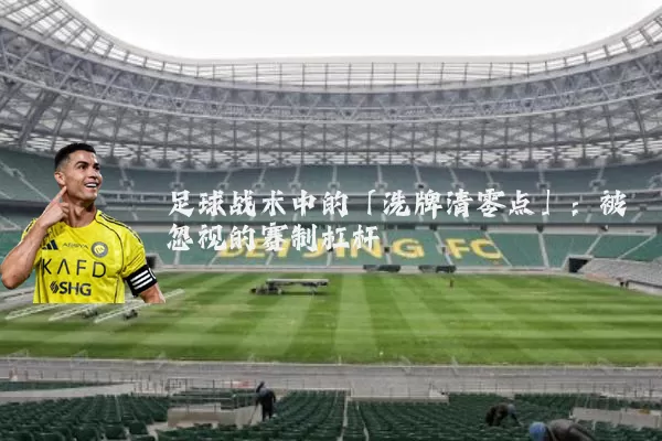 足球战术中的「洗牌清零点」:被忽视的赛制杠杆