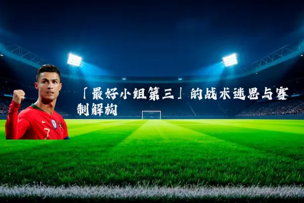 「最好小组第三」的战术迷思与赛制解构