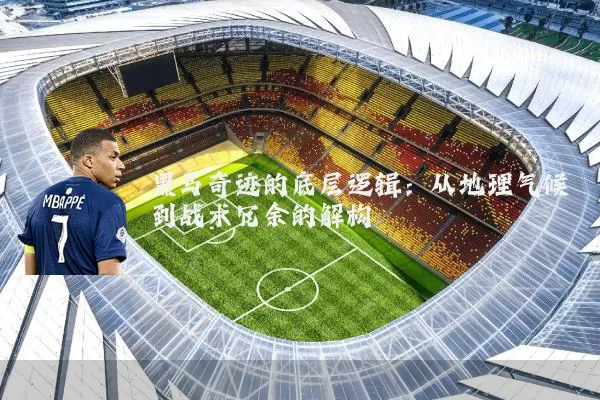 黑马奇迹的底层逻辑:从地理气候到战术冗余的解构