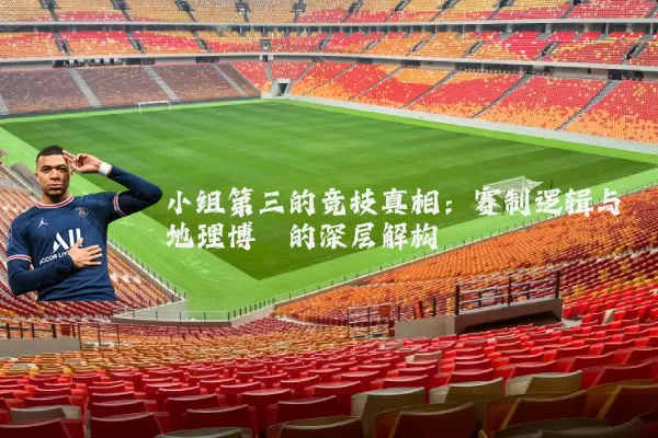 小组第三的竞技真相：赛制逻辑与地理博弈的深层解构